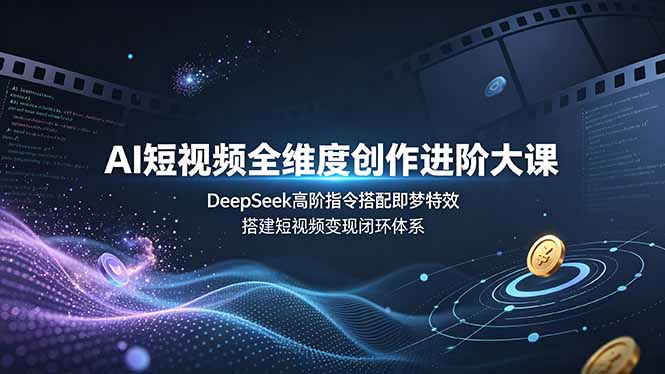 AI短视频全维度创作进阶大课，DeepSeek高阶指令搭配即梦特效，搭建短视频变现闭环体系-niguangts