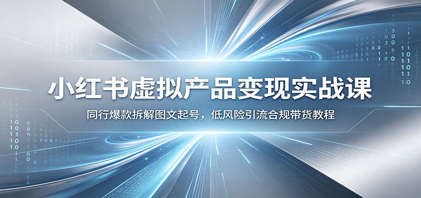 小红书虚拟产品变现实战课：同行爆款拆解图文起号，低风险引流合规带货教程-niguangts