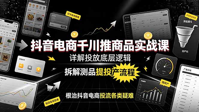 抖音电商千川推商品实战课：详解投放底层逻辑，拆解测品提投产流程，根治抖音电商投流各类疑难-niguangts