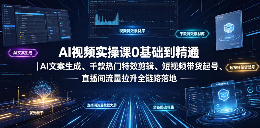 AI视频实操课0基础到精通｜AI文案生成、千款热门特效剪辑、短视频带货起号、直播间流量拉升全链路落地-niguangts