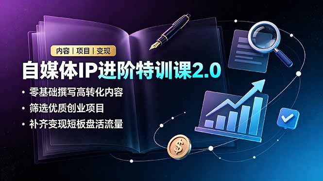 自媒体IP进阶特训课2.0，零基础撰写高转化内容，筛选优质创业项目，补齐变现短板盘活流量-niguangts