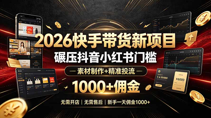 2026快手带货新项目｜碾压抖音小红书门槛，素材制作+精准投流，无需开店，无需售后，新手一天佣金1000+-niguangts