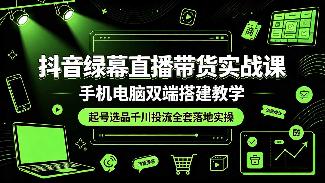 抖音绿幕直播带货实战课，手机电脑双端搭建教学，起号选品千川投流全套落地实操-niguangts