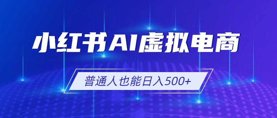 小红书AI虚拟电商2.0，AI软件+SEO技术，单店日入500+，可多店铺矩阵放大-niguangts