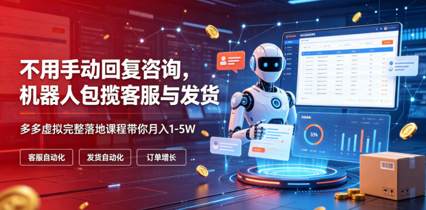 不用手动回复咨询，机器人包揽客服与发货，多多虚拟完整落地课程带你月入1-5W【揭秘】-niguangts