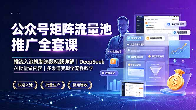 公众号矩阵流量池推广全套课，推流入池机制选题标题详解，DeepSeek AI批量做内容，多渠道变现全流程教学-niguangts