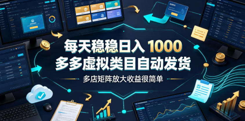 每天稳稳日入1000，多多虚拟类目自动发货，多店矩阵放大收益很简单【揭秘】-niguangts