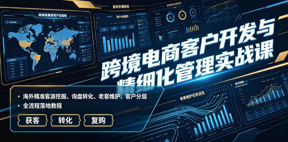 跨境电商客户开发与精细化管理实战课｜海外精准客源挖掘、询盘转化、老客维护、客户分层全流程落地教程-niguangts