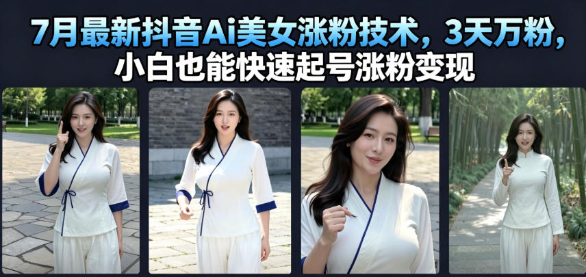 7月最新抖音Ai美女涨粉技术，3天万粉，小白也能快速起号涨粉变现-niguangts