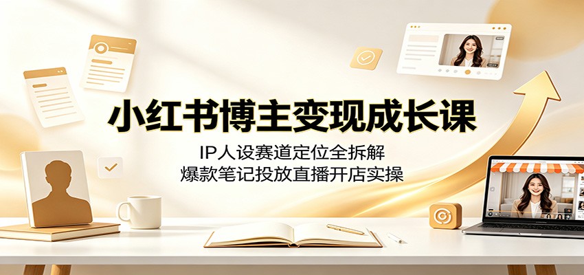 小红书博主变现成长课：IP人设赛道定位全拆解，爆款笔记投放直播开店实操-niguangts