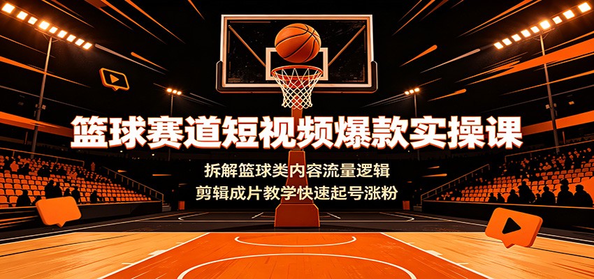 篮球赛道短视频爆款实操课：拆解篮球类内容流量逻辑，剪辑成片教学快速起号涨粉-niguangts
