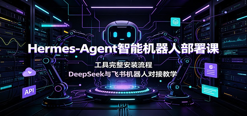 Hermes-Agent智能机器人部署课：工具完整安装流程，DeepSeek与飞书机器人对接教学-niguangts