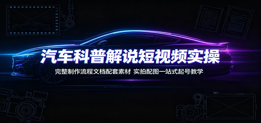 汽车科普解说短视频实操：完整制作流程文档配套素材，实拍配图一站式起号教学-niguangts