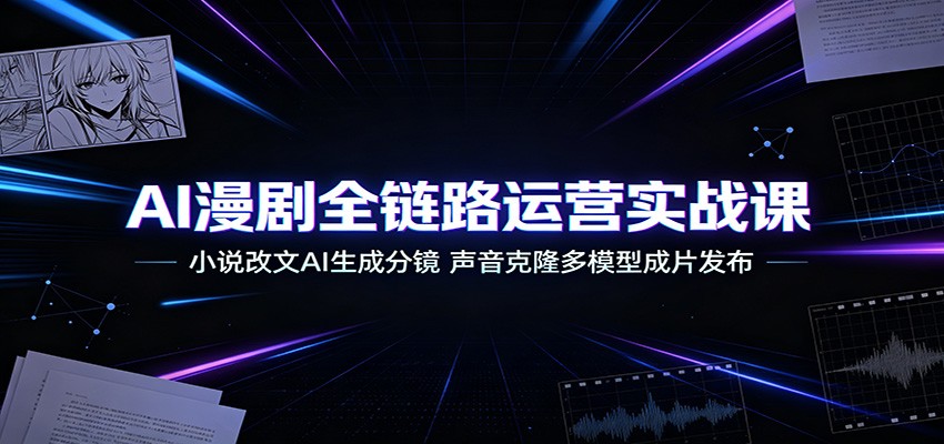 AI漫剧全链路运营实战课：小说改文AI生成分镜，声音克隆多模型成片发布-niguangts