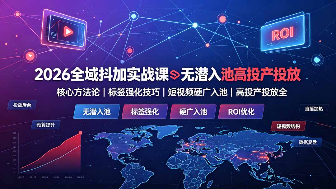 2026全域抖加实战课：无潜入池核心方法论｜标签强化技巧｜短视频硬广入池｜高投产投放全教程-niguangts