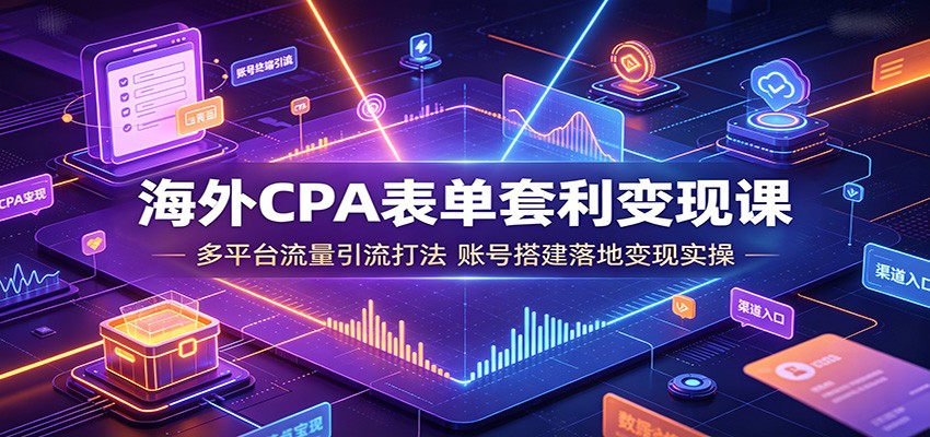 海外CPA表单套利变现课：多平台流量引流打法，账号搭建落地变现实操-niguangts