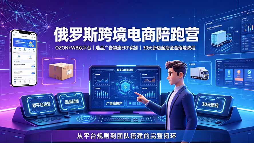 2026俄罗斯跨境电商陪跑营：OZON+WB双平台｜选品广告物流ERP实操｜30天新店起店全套落地教程-niguangts