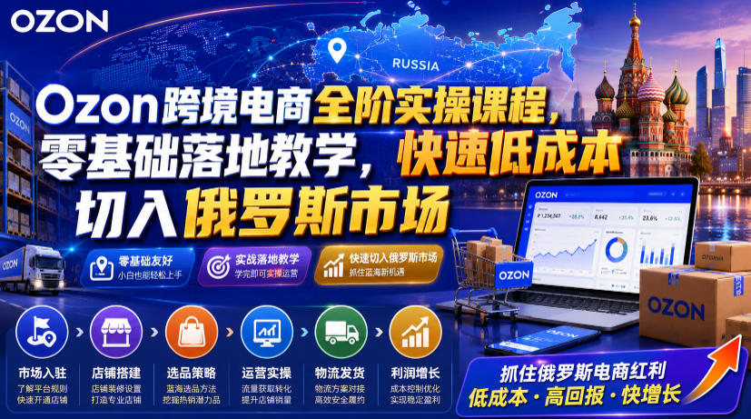 Ozon跨境电商全阶实操课程，零基础落地教学，快速低成本切入俄罗斯市场-niguangts
