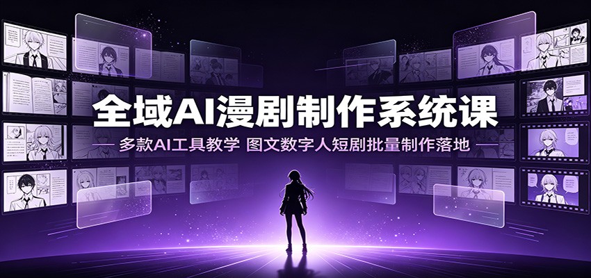 全域AI漫剧制作系统课：多款AI工具教学，图文数字人短剧批量制作落地-niguangts