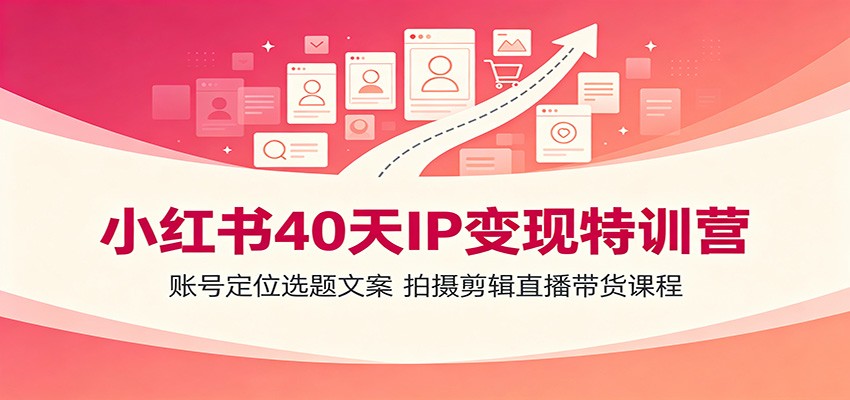 小红书40天IP变现特训营：账号定位选题文案，拍摄剪辑直播带货课程-niguangts