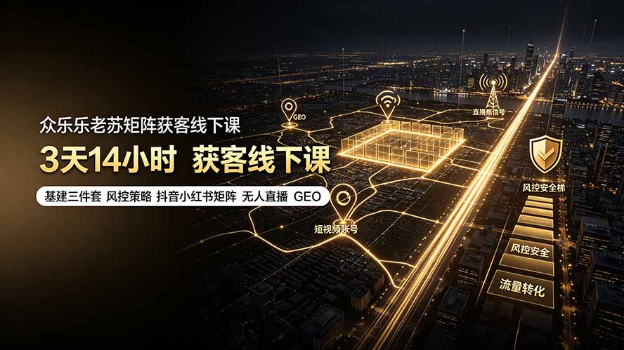 众乐乐老苏矩阵获客线下课：3天14小时×基建三件套×风控策略×抖音小红书矩阵×无人直播×GEO-niguangts