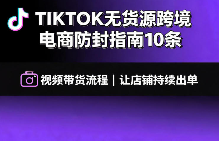 TIKTOK无货源跨境电商防封指南10条➕视频带货流程让自己的店铺持续出单【文档】-niguangts