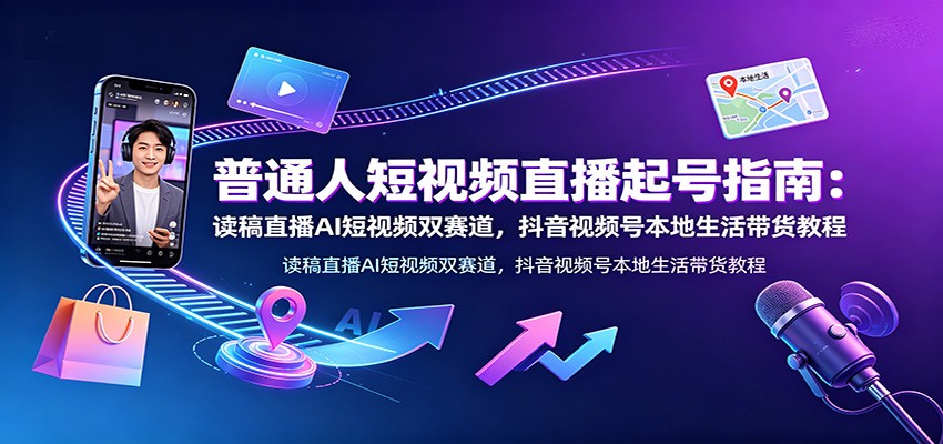 普通人短视频直播起号指南：读稿直播AI短视频双赛道，抖音视频号本地生活带货教程-niguangts