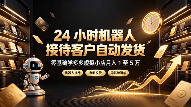 24 小时机器人接待客户自动发货，零基础学多多虚拟小店月入 1 至 5 万-niguangts