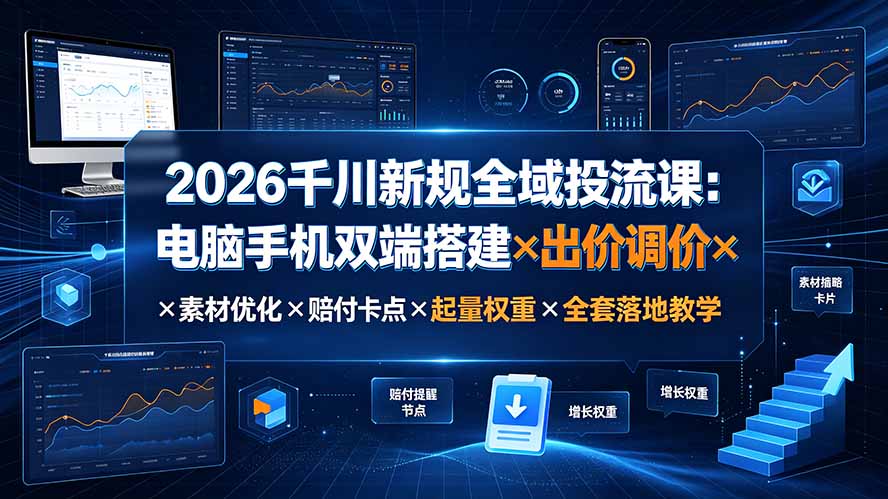 2026千川新规全域投流课：电脑手机双端搭建×出价调价×素材优化×赔付卡点×起量权重×全套落地教学-niguangts