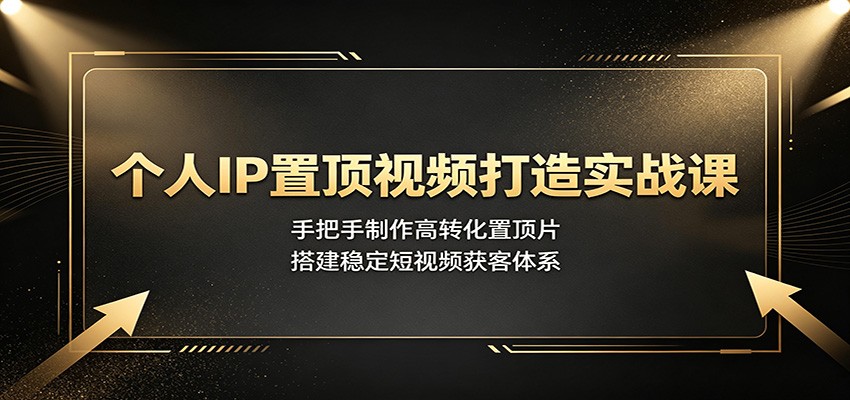 个人IP置顶视频打造实战课：手把手制作高转化置顶片，搭建稳定短视频获客体系-niguangts