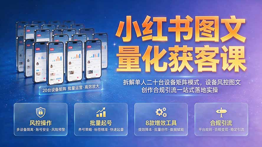 小红书图文量化获客课｜拆解单人二十台设备矩阵模式，设备风控图文创作合规引流一站式落地实操-niguangts