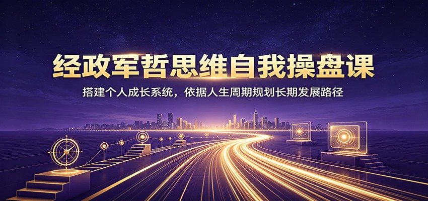经政军哲思维自我操盘课：搭建个人成长系统，依据人生周期规划长期发展路径-niguangts