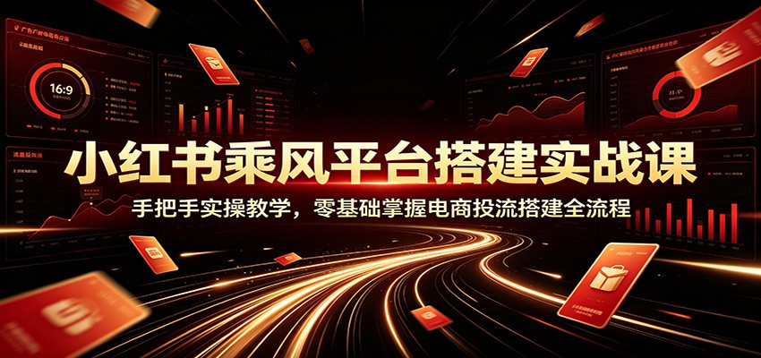 小红书乘风平台搭建实战课：手把手实操教学，零基础掌握电商投流搭建全流程-niguangts