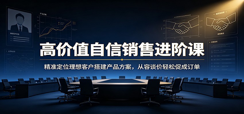 高价值自信销售进阶课：精准定位理想客户搭建产品方案，从容谈价轻松促成订单-niguangts