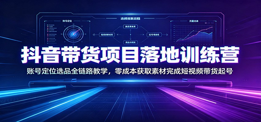 抖音带货项目落地训练营：账号定位选品全链路教学，零成本获取素材完成短视频带货起号-niguangts