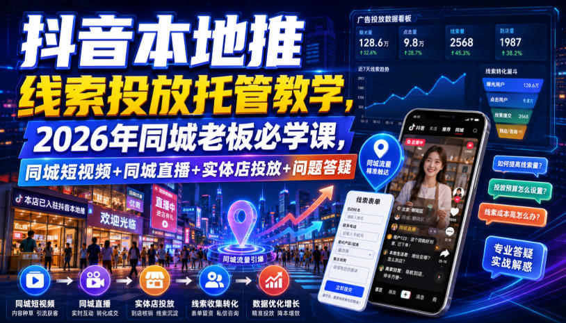 抖音本地推线索投放托管教学，2026年同城老板必学课，同城短视频+同城直播+实体店投放+问题答疑-niguangts