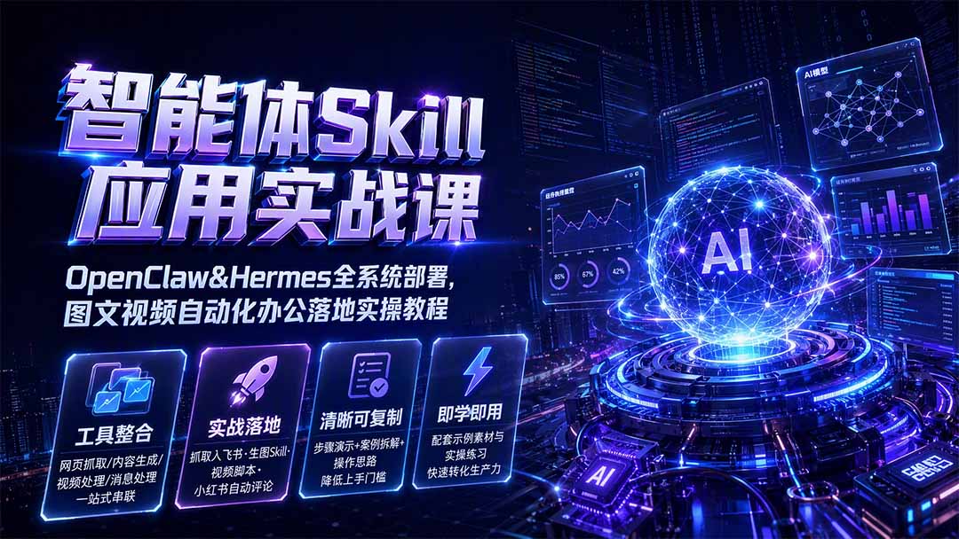 智能体Skill应用实战课：OpenClaw&Hermes全系统部署，图文视频自动化办公落地实操教程-niguangts