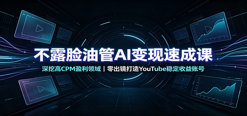 不露脸油管AI变现速成课：深挖高CPM盈利领域，零出镜打造YouTube稳定收益账号-niguangts