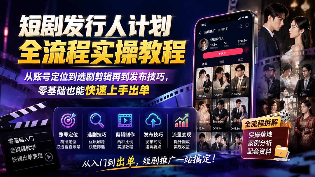 短剧发行人计划全流程实操教程；从账号定位到选剧剪辑再到发布技巧，零基础也能快速上手出单-niguangts